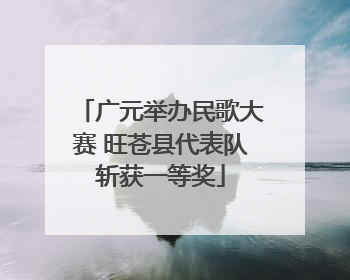广元举办民歌大赛 旺苍县代表队斩获一等奖