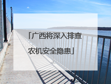 广西将深入排查农机安全隐患