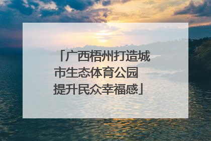广西梧州打造城市生态体育公园 提升民众幸福感