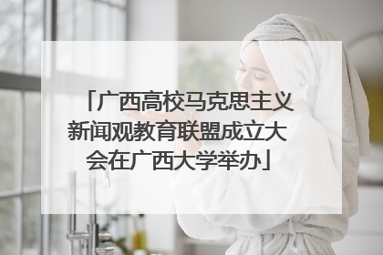 广西高校马克思主义新闻观教育联盟成立大会在广西大学举办