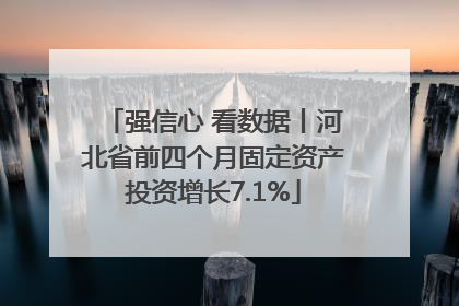 强信心 看数据丨河北省前四个月固定资产投资增长7.1%