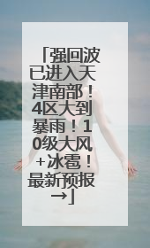 强回波已进入天津南部！4区大到暴雨！10级大风+冰雹！最新预报→