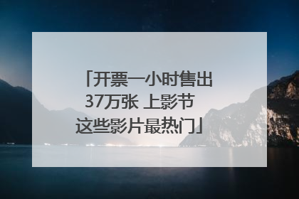 开票一小时售出37万张 上影节这些影片最热门