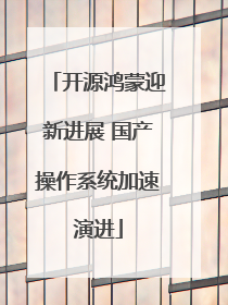 开源鸿蒙迎新进展 国产操作系统加速演进