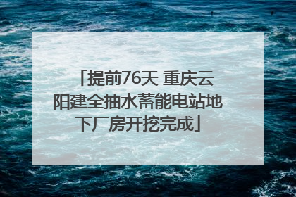 提前76天 重庆云阳建全抽水蓄能电站地下厂房开挖完成