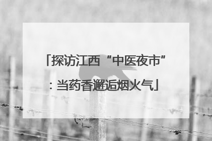探访江西“中医夜市”：当药香邂逅烟火气
