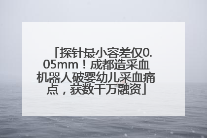 探针最小容差仅0.05mm！成都造采血机器人破婴幼儿采血痛点，获数千万融资