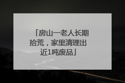 房山一老人长期拾荒，家里清理出近1吨废品