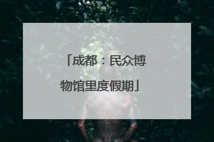 成都：民众博物馆里度假期