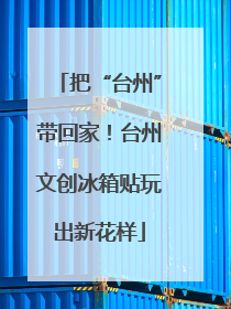 把“台州”带回家！台州文创冰箱贴玩出新花样