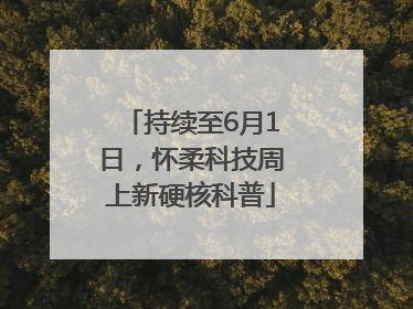 持续至6月1日，怀柔科技周上新硬核科普