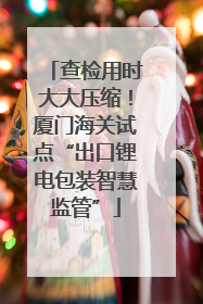 查检用时大大压缩！厦门海关试点“出口锂电包装智慧监管”