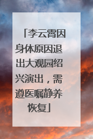 李云霄因身体原因退出大观园绍兴演出，需遵医嘱静养恢复