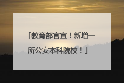 教育部官宣！新增一所公安本科院校！
