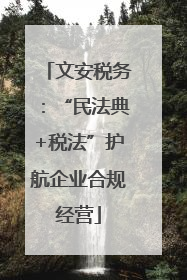文安税务：“民法典+税法”护航企业合规经营
