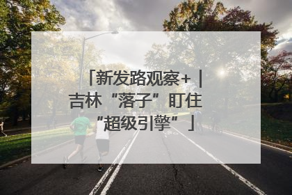 新发路观察+｜吉林“落子”盯住“超级引擎”