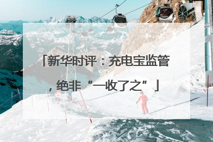 新华时评：充电宝监管，绝非“一收了之”