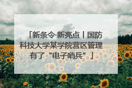 新条令·新亮点丨国防科技大学某学院营区管理有了“电子哨兵”