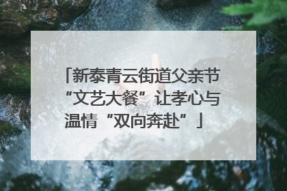 新泰青云街道父亲节“文艺大餐”让孝心与温情“双向奔赴”