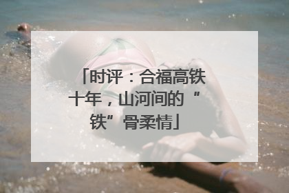 时评：合福高铁十年，山河间的“铁”骨柔情