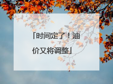 时间定了！油价又将调整