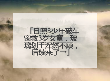 日照3少年破车窗救3岁女童，玻璃划手浑然不顾，后续来了→