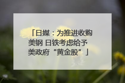 日媒：为推进收购美钢 日铁考虑给予美政府“黄金股”