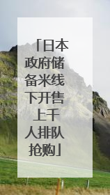 日本政府储备米线下开售 上千人排队抢购