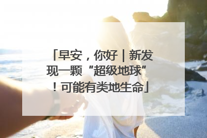 早安，你好｜新发现一颗“超级地球”！可能有类地生命