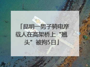 昆明一男子骑电摩载人在高架桥上“翘头”被拘5日