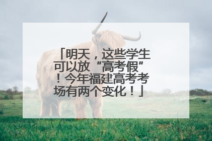 明天，这些学生可以放“高考假”！今年福建高考考场有两个变化！