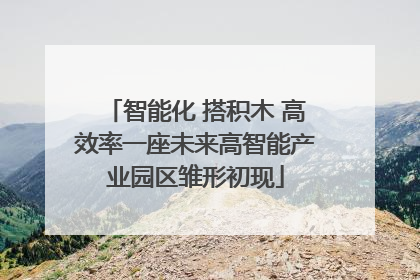 智能化 搭积木 高效率一座未来高智能产业园区雏形初现