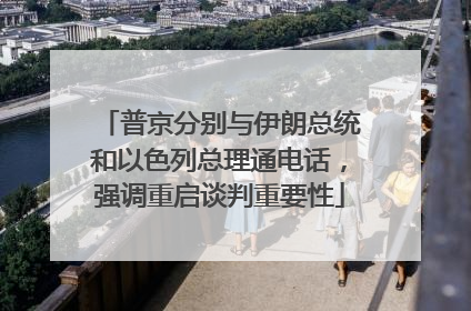 普京分别与伊朗总统和以色列总理通电话，强调重启谈判重要性