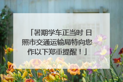 暑期学车正当时 日照市交通运输局特向您作以下郑重提醒！