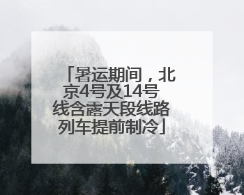 暑运期间，北京4号及14号线含露天段线路列车提前制冷