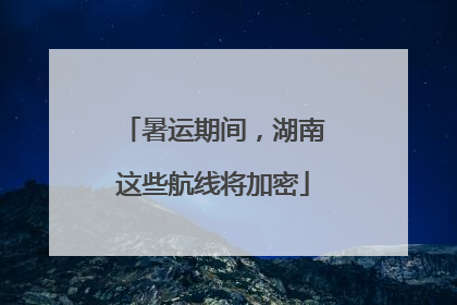 暑运期间，湖南这些航线将加密