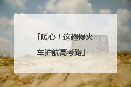 暖心！这趟慢火车护航高考路