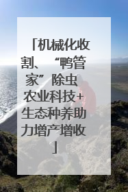 机械化收割、“鸭管家”除虫 农业科技+生态种养助力增产增收