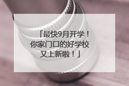 最快9月开学！你家门口的好学校又上新啦！