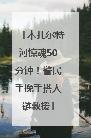 木扎尔特河惊魂50分钟！警民手挽手搭人链救援