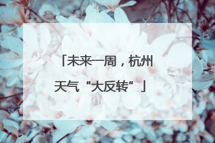未来一周，杭州天气“大反转”