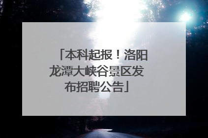 本科起报！洛阳龙潭大峡谷景区发布招聘公告