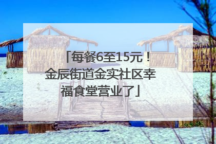 每餐6至15元！金辰街道金实社区幸福食堂营业了