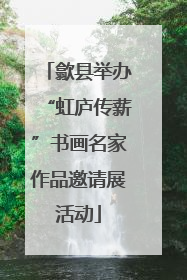 歙县举办“虹庐传薪”书画名家作品邀请展活动