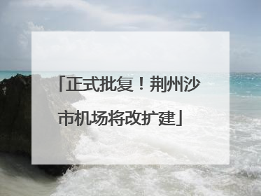正式批复！荆州沙市机场将改扩建