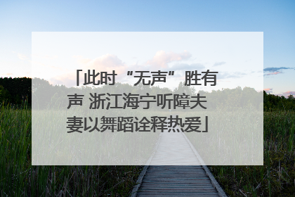 此时“无声”胜有声 浙江海宁听障夫妻以舞蹈诠释热爱