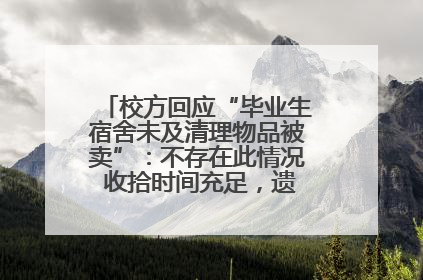 校方回应“毕业生宿舍未及清理物品被卖”：不存在此情况 收拾时间充足，遗留物品会帮保管