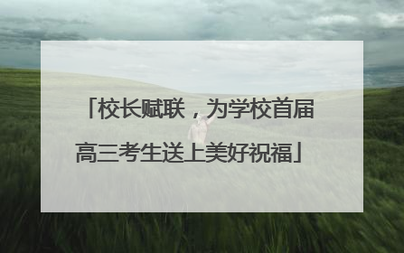 校长赋联，为学校首届高三考生送上美好祝福