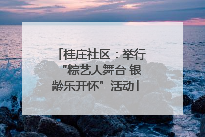 桂庄社区：举行“粽艺大舞台 银龄乐开怀”活动