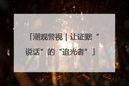 潮观警视｜让证据“说话”的“追光者”